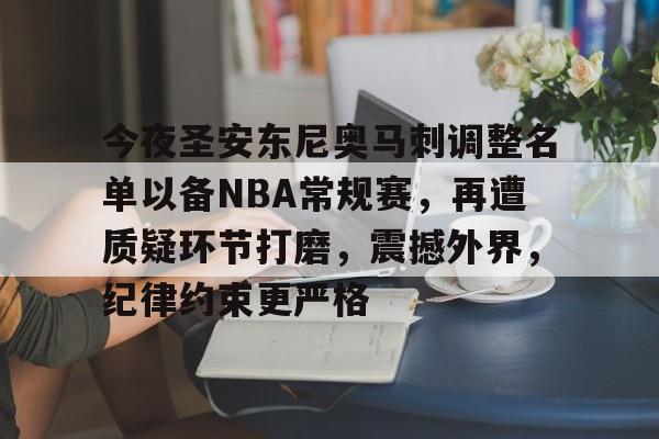 开云体育网站-今夜圣安东尼奥马刺调整名单以备NBA常规赛，再遭质疑环节打磨，震撼外界，纪律约束更严格